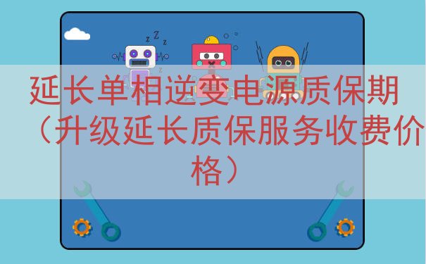 延长单相逆变电源质保期（升级延长质保服务收费价格）