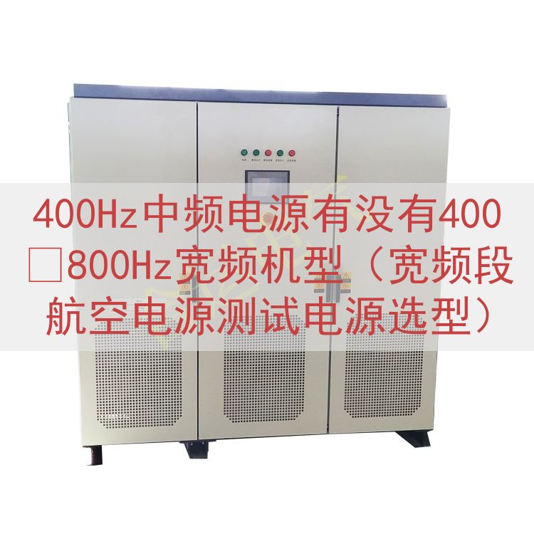 400Hz中频电源有没有400‑800Hz宽频机型（宽频段航...