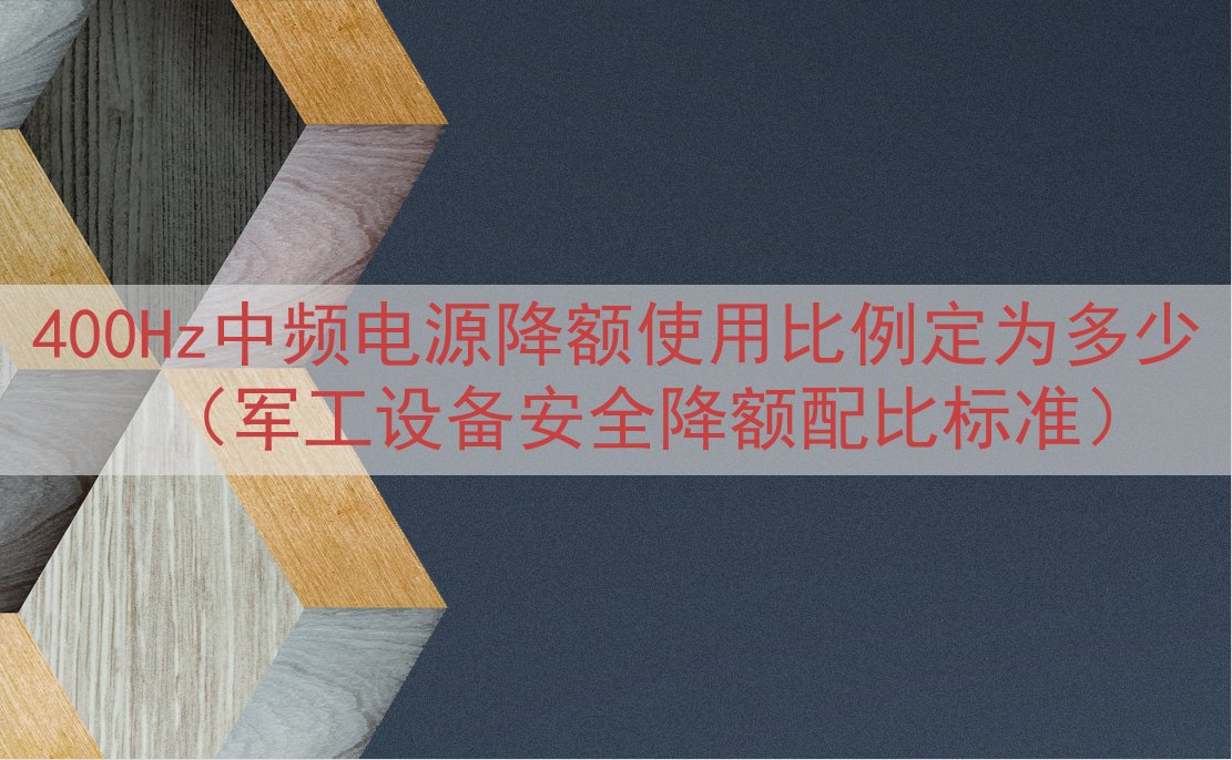 400Hz中频电源降额使用比例定为多少（军工设备安全降额配比...