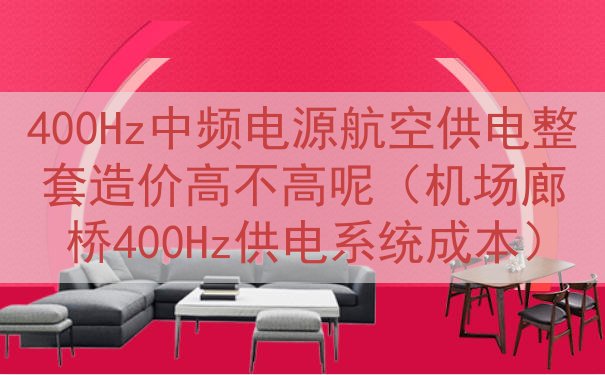 400Hz中频电源航空供电整套造价高不高呢（机场廊桥400H...
