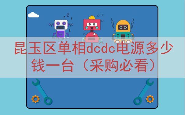 昆玉区单相dcdc电源多少钱一台（采购必看）