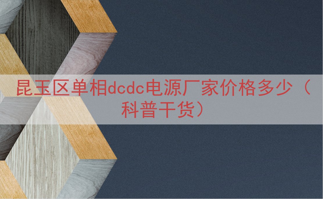 昆玉区单相dcdc电源厂家价格多少（科普干货）
