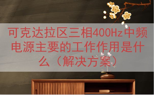 可克达拉区三相400Hz中频电源主要的工作作用是什么（解决方...