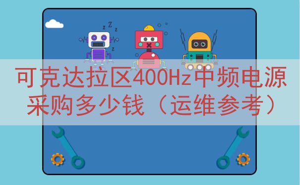 可克达拉区400Hz中频电源采购多少钱（运维参考）