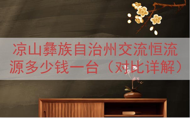 凉山彝族自治州交流恒流源多少钱一台（对比详解）