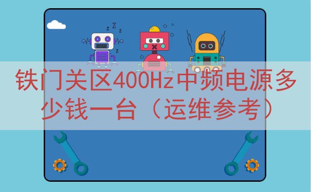 铁门关区400Hz中频电源多少钱一台（运维参考）